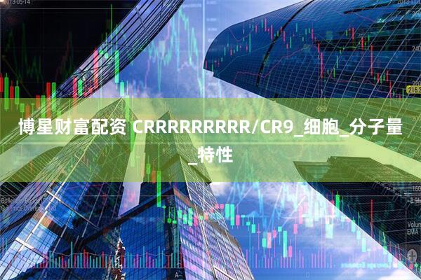 博星财富配资 CRRRRRRRRR/CR9_细胞_分子量_特性