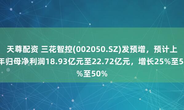 天尊配资 三花智控(002050.SZ)发预增，预计上半年归母净利润18.93亿元至22.72亿元，增长25%至50%