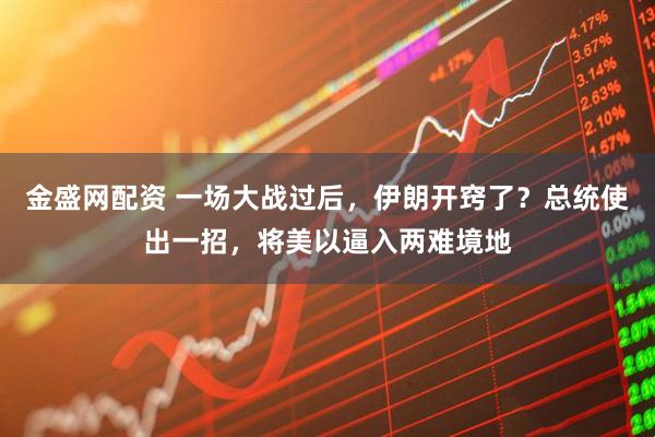 金盛网配资 一场大战过后，伊朗开窍了？总统使出一招，将美以逼入两难境地