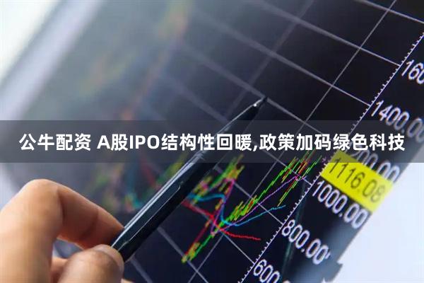 公牛配资 A股IPO结构性回暖,政策加码绿色科技