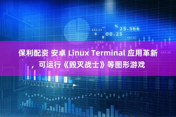 保利配资 安卓 Linux Terminal 应用革新，可运行《毁灭战士》等图形游戏