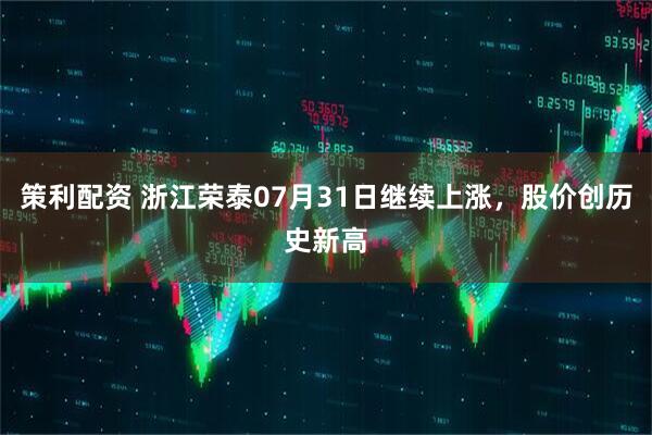 策利配资 浙江荣泰07月31日继续上涨，股价创历史新高