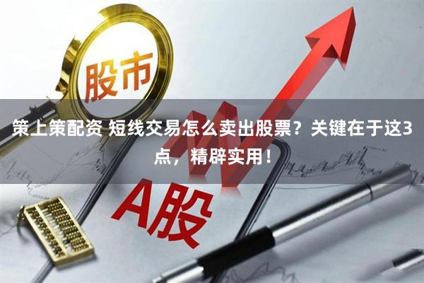 策上策配资 短线交易怎么卖出股票？关键在于这3点，精辟实用！