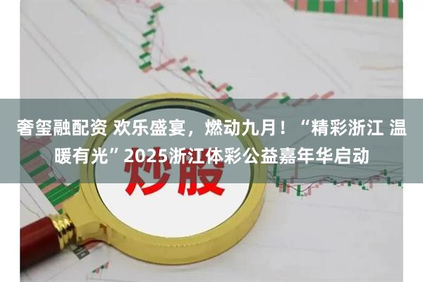 奢玺融配资 欢乐盛宴,燃动九月!“精彩浙江 温暖有光”2025浙江体彩公益嘉年华启动
