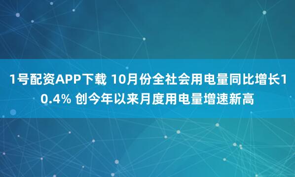 1号配资APP下载 10月份全社会用电量同比增长10.4% 创今年以来月度用电量增速新高