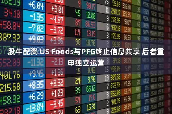 股牛配资 US Foods与PFG终止信息共享 后者重申独立运营