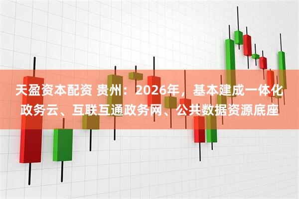 天盈资本配资 贵州：2026年，基本建成一体化政务云、互联互通政务网、公共数据资源底座