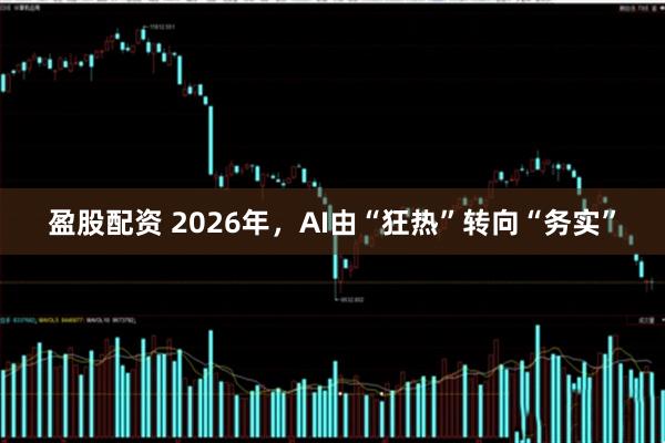 盈股配资 2026年，AI由“狂热”转向“务实”