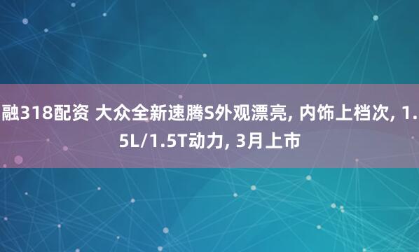 融318配资 大众全新速腾S外观漂亮, 内饰上档次, 1.5L/1.5T动力, 3月上市